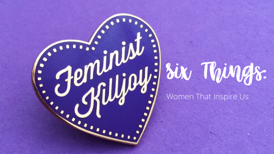 Six Things - Women That Inspire Us for International Women's Day 2020