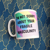 I'm Not Sorry About Your Fragile Masculinity - Mug - Hand Over Your Fairy Cakes - hoyfc.com