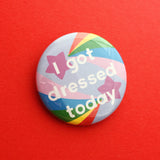 I Got Dressed Today - Button Badge - Hand Over Your Fairy Cakes - hoyfc.com