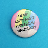 I'm Not Sorry About Your Fragile Masculinity - Button Badge - Hand Over Your Fairy Cakes - hoyfc.com