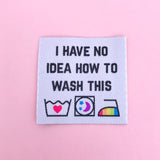 "I Have No Idea How To Wash This" - Clothing Label - Hand Over Your Fairy Cakes - hoyfc.com