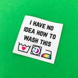 "I Have No Idea How To Wash This" - Clothing Label - Hand Over Your Fairy Cakes - hoyfc.com