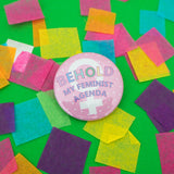 Behold My Feminist Agenda - Button Badge - Hand Over Your Fairy Cakes - hoyfc.com