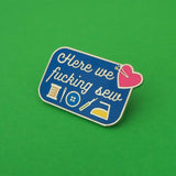 Here We Fucking Sew - Enamel Pin - Hand Over Your Fairy Cakes - hoyfc.com