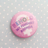 Behold My Feminist Agenda - Button Badge - Hand Over Your Fairy Cakes - hoyfc.com